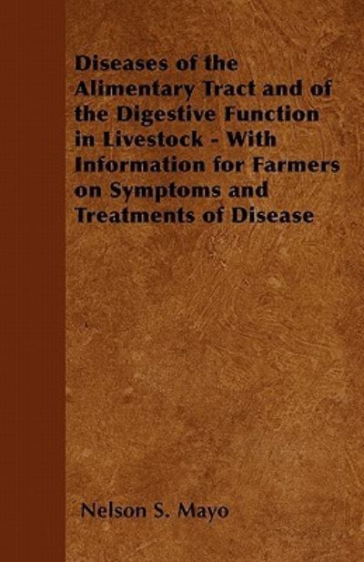 Diseases of the Alimentary Tract and of the Digestive Function in Livestock - with Information for Farmers on Symptoms and Treatments of Disease - Nelson S Mayo - Books - Furnas Press - 9781446529935 - January 20, 2011