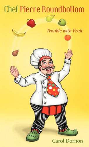 Chef Pierre Roundbottom: Trouble with Fruit - Carol Dornon - Books - Westbow Press - 9781449742935 - March 26, 2012