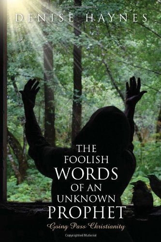 Cover for Denise Haynes · The Foolish Words of an Unknown Prophet: Going Pass Christianity (Paperback Book) (2010)