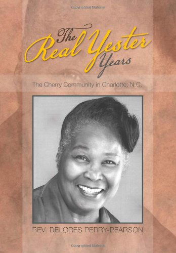 Cover for Rev Delores Perry-pearson · The Real Yester Years: the Cherry Community in Charlotte, N.c. (Hardcover Book) (2012)