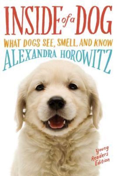 Cover for Alexandra Horowitz · Inside of a dog what dogs see, smell, and know (Book) [Young readers edition. edition] (2016)