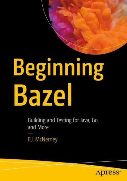 Cover for P.J. McNerney · Beginning Bazel: Building and Testing for Java, Go, and More (Paperback Book) [1st edition] (2019)