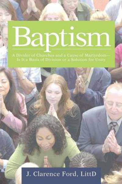 Cover for J Clarence Ford Littd · Baptism: a Divider of Churches and a Cause of Martyrdom-is It a Basis of Division or a Solution for Unity (Paperback Book) (2014)