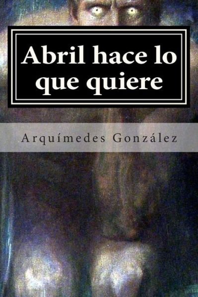 Cover for Arquímedes González · Abril Hace Lo Que Quiere: Volumen I, Rosas Negras, Infierno Blanco (Volume 1) (Spanish Edition) (Pocketbok) [Spanish edition] (2013)
