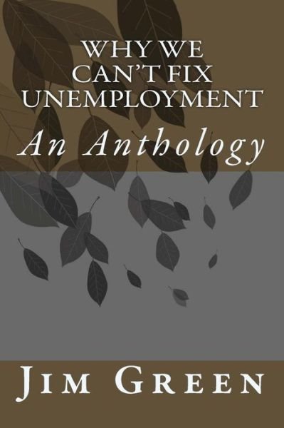 Why We Can't Fix Unemployment: an Anthology - Jim Green - Bücher - Createspace - 9781496032935 - 21. Februar 2014