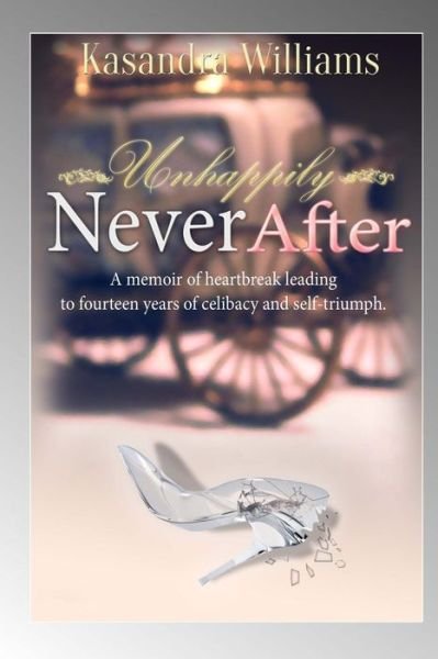 Cover for Kasandra Williams · Unhappily Never After: a Memior of Heartbreak Leading to Fourteen Years of Celibacy and Self-triumph (Paperback Book) (2014)