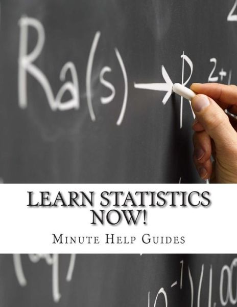 Learn Statistics Now!: Statistics for the Person Who Has Never Understood Math! - Minute Help Guides - Kirjat - Createspace - 9781500982935 - keskiviikko 27. elokuuta 2014