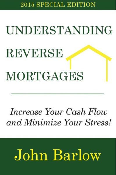 Cover for John Barlow · Understanding Reverse Mortgages: Increase Your Cash Flow and Minimize Your Stress! (Paperback Book) (2015)