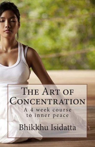 Cover for Bhikkhu Isidatta · The Art of Concentration: a 4 Week Course to Inner Peace (Paperback Book) (2015)