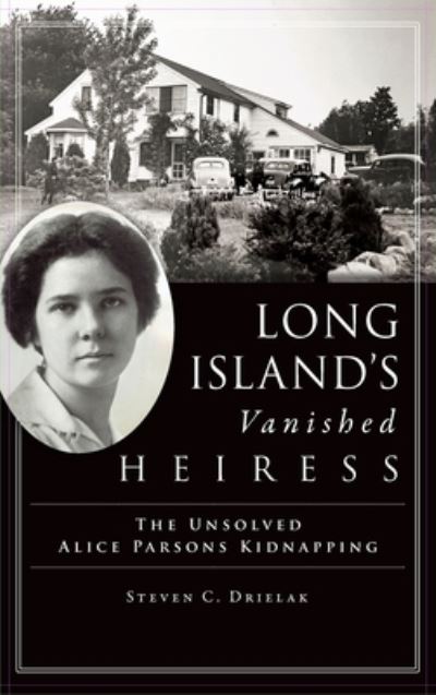 Cover for Steven C Drielak · Long Island's Vanished Heiress: The Unsolved Alice Parsons Kidnapping (Hardcover Book) (2020)