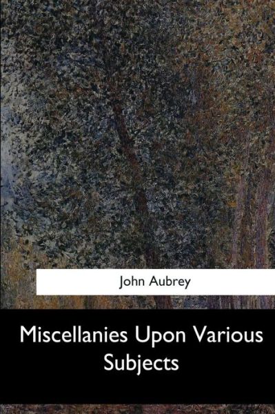 Miscellanies Upon Various Subjects - John Aubrey - Książki - Createspace Independent Publishing Platf - 9781548304935 - 28 czerwca 2017