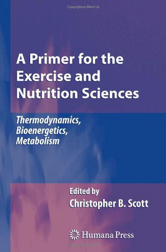 Cover for Christopher B. Scott · A Primer for the Exercise and Nutrition Sciences: Thermodynamics, Bioenergetics, Metabolism (Paperback Book) [Softcover reprint of hardcover 1st ed. 2008 edition] (2010)