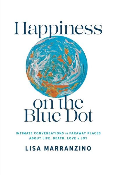 Cover for Marranzino Lisa · Happiness on the Blue Dot: Intimate Conversations in Faraway Places about Life, Death, Love, and Joy (Paperback Book) (2019)