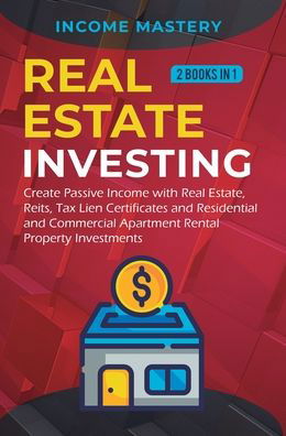 Cover for Income Mastery · Real Estate investing: 2 books in 1: Create Passive Income with Real Estate, Reits, Tax Lien Certificates and Residential and Commercial Apartment Rental Property Investments (Hardcover Book) (2020)