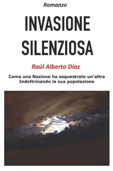 Cover for Raul Alberto Diaz · Invasione Silenziosa: Come una Nazione ha sequestrato un'altra indottrinando la sua popolazione (Paperback Book) (2018)