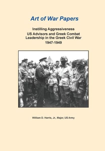 Cover for Combat Studies Institute Press · Instilling Aggressiveness: Us Advisors and Greek Combat Leadership in the Greek Civil War, 1947-1949 (Art of War Papers Series) (Pocketbok) (2013)
