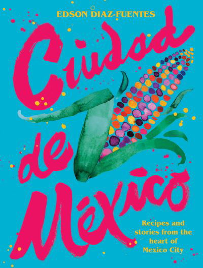 Cover for Edson Diaz-Fuentes · Ciudad de Mexico: Recipes and Stories from the Heart of Mexico City (Hardcover Book) [Hardback edition] (2021)