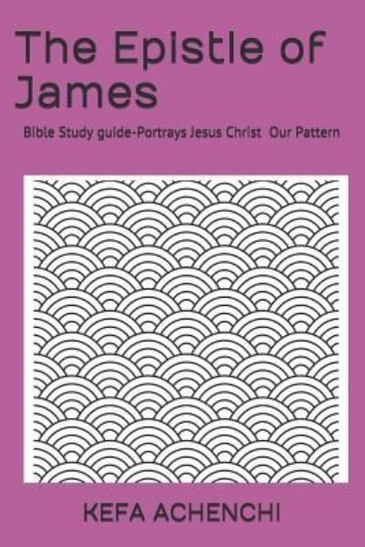The Epistle of James - Kefa Achenchi - Kirjat - Independently Published - 9781796549935 - sunnuntai 2. kesäkuuta 2019