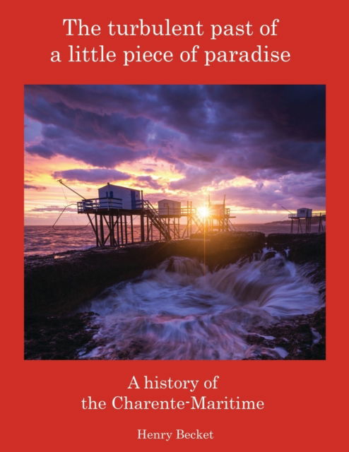 The Turbulent Past of a Little Piece of Paradise: A History Of The Charente-Maritime - Henry Becket - Books - New Generation Publishing - 9781803696935 - April 20, 2023