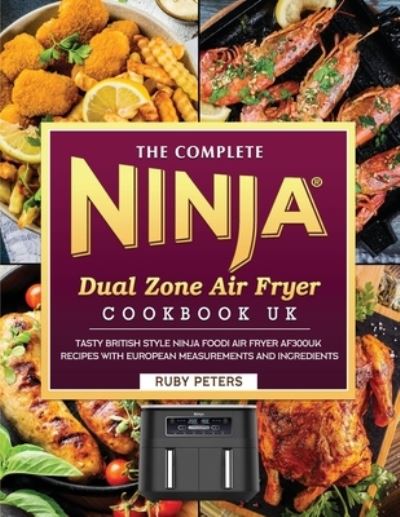 Cover for Ruby Peters · The Complete Ninja Dual Zone Air Fryer Cookbook UK: Tasty British Style Ninja Foodi Air Fryer AF300UK Recipes with European Measurements and Ingredients (Paperback Book) (2023)