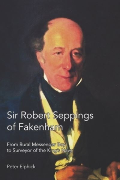 Cover for Peter Elphick · Sir Robert Seppings of Fakenham: From Rural Messenger Boy to Surveyor of the King's Navy (Paperback Book) (2022)