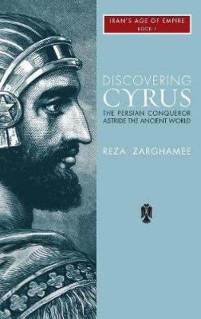 Cover for Reza Zarghamee · Discovering Cyrus: The Persian Conqueror Astride the Ancient World (Hardcover bog) (2018)