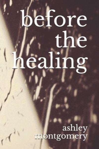 Cover for Ashley Montgomery · Before the Healing (Book) (2018)