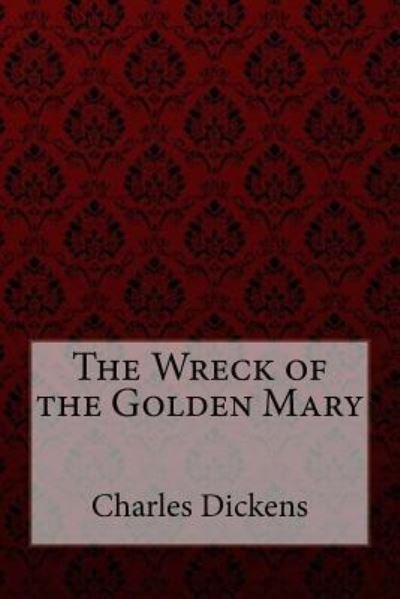 The Wreck of the Golden Mary Charles Dickens - Charles Dickens - Books - Createspace Independent Publishing Platf - 9781984962935 - February 1, 2018