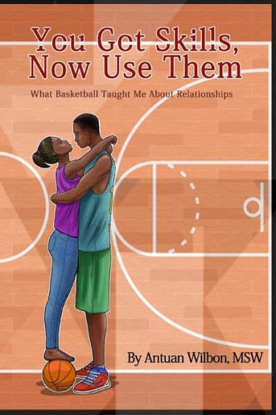 Cover for Antuan D Wilbon · You Got Skills, Now Use Them: What Basketball Taught Me About Relationships (Pocketbok) (2018)