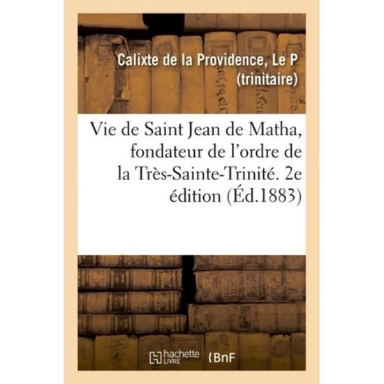 Cover for Le P Calixte De La Providence · Vie de Saint Jean de Matha, Fondateur de l'Ordre de la Tres-Sainte-Trinite (Paperback Book) (2018)