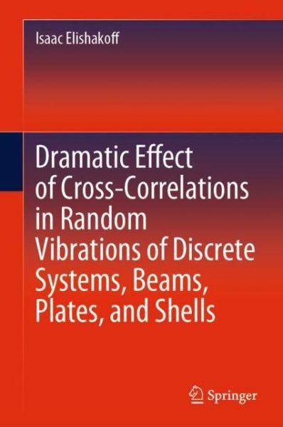 Cover for Isaac Elishakoff · Dramatic Effect of Cross-Correlations in Random Vibrations of Discrete Systems, Beams, Plates, and Shells (Hardcover Book) [2020 edition] (2020)