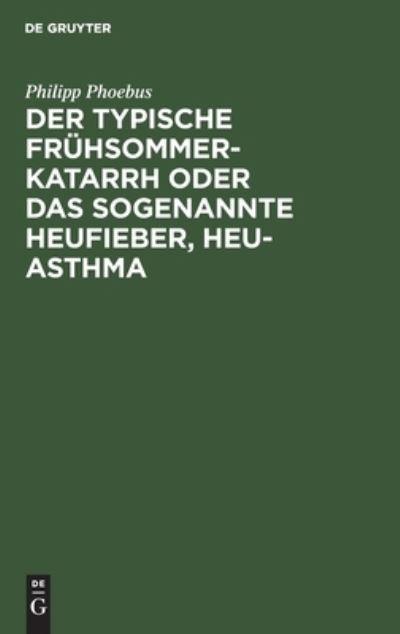 Der Typische Fruhsommer-Katarrh Oder Das Sogenannte Heufieber, Heu-Asthma - Philipp Phoebus - Books - de Gruyter - 9783111287935 - December 13, 1901