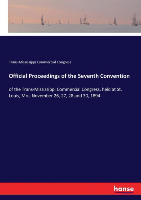 Cover for Trans-Mississippi Commercial Congress · Official Proceedings of the Seventh Convention: of the Trans-Mississippi Commercial Congress, held at St. Louis, Mo., November 26, 27, 28 and 30, 1894 (Paperback Book) (2017)