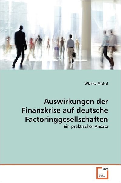 Cover for Wiebke Michel · Auswirkungen Der Finanzkrise Auf Deutsche Factoringgesellschaften: Ein Praktischer Ansatz (Paperback Book) [German edition] (2011)
