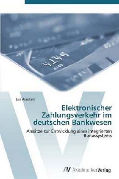 Cover for Lisa Armstark · Elektronischer Zahlungsverkehr Im Deutschen Bankwesen (Paperback Book) [German edition] (2011)