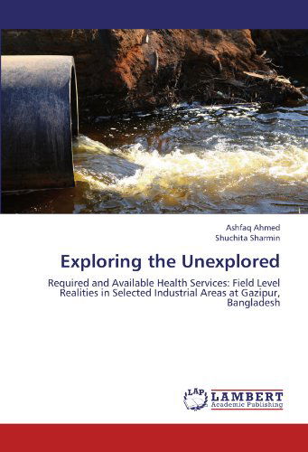 Cover for Shuchita Sharmin · Exploring the Unexplored: Required and Available Health Services: Field Level Realities in Selected Industrial Areas at Gazipur, Bangladesh (Paperback Book) (2012)