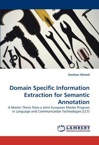 Domain Specific Information Extraction for Semantic Annotation: a Master Thesis from a Joint European Master Program in Language and Communication Technologies (Lct) - Zeeshan Ahmed - Livres - LAP LAMBERT Academic Publishing - 9783838360935 - 3 février 2011