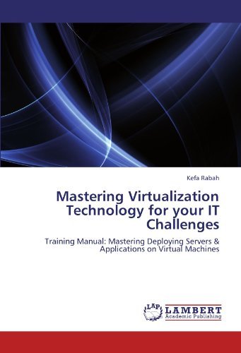 Mastering Virtualization Technology for Your It Challenges: Training Manual: Mastering Deploying Servers & Applications on Virtual Machines - Kefa Rabah - Books - LAP LAMBERT Academic Publishing - 9783847308935 - December 9, 2011