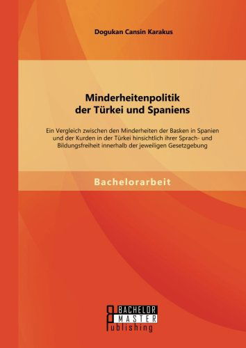 Cover for Dogukan Cansin Karakus · Minderheitenpolitik der Turkei und Spaniens: Ein Vergleich zwischen den Minderheiten der Basken in Spanien und der Kurden in der Turkei hinsichtlich ihrer Sprach- und Bildungsfreiheit innerhalb der jeweiligen Gesetzgebung (Paperback Book) [German edition] (2014)