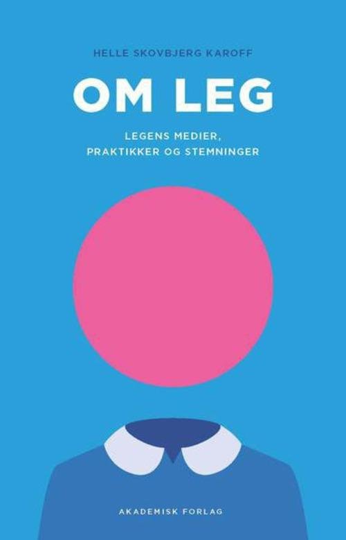 Om leg - legens medier, praktikker og stemninger - Helle Karoff - Kirjat - Akademisk Forlag - 9788750043935 - perjantai 29. marraskuuta 2013
