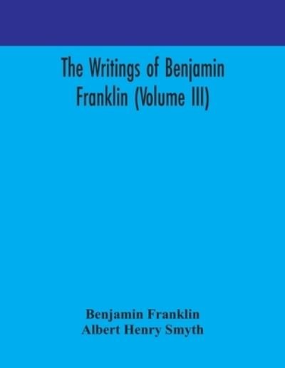 The writings of Benjamin Franklin (Volume III) - Benjamin Franklin - Books - Alpha Edition - 9789354170935 - September 29, 2020