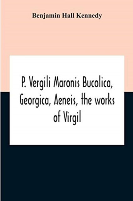 Cover for Benjamin Hall Kennedy · P. Vergili Maronis Bucolica, Georgica, Aeneis, The Works Of Virgil. With Commentary And Appendix For The Use Of Schools And Colleges (Paperback Book) (2020)