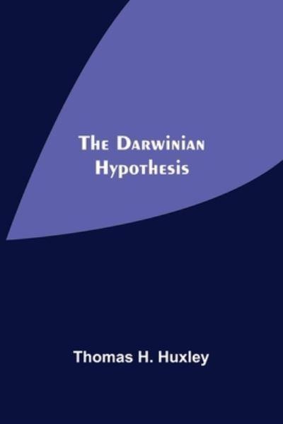 The Darwinian Hypothesis - Thomas H Huxley - Books - Alpha Edition - 9789354547935 - May 7, 2021