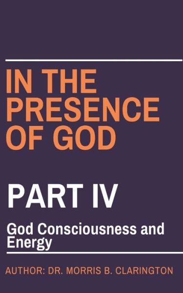 Cover for Morris Bernard Clarington · In the Presence of God: Part IV: God Consciousness and Energy - In the Presence of God (Taschenbuch) (2021)