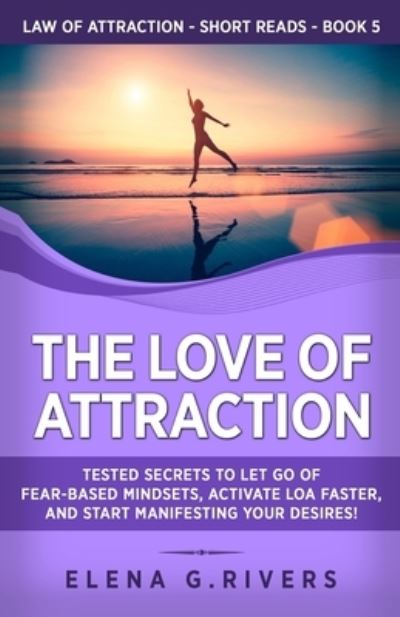 Cover for Elena G Rivers · The Love of Attraction: Tested Secrets to Let Go of Fear-Based Mindsets, Activate LOA Faster, and Start Manifesting Your Desires! - Law of Attraction Short Reads (Paperback Book) (2020)