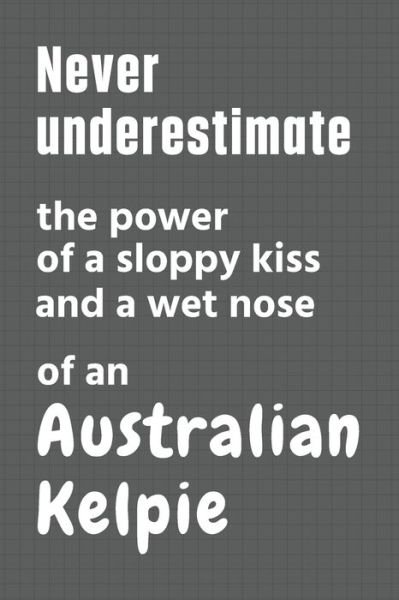 Cover for Wowpooch Press · Never underestimate the power of a sloppy kiss and a wet nose of an Australian Kelpie (Pocketbok) (2020)