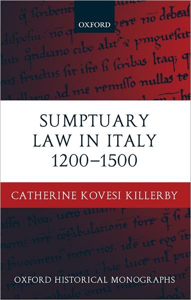 Cover for Kovesi Killerby, Catherine (, Lecturer in History, University of Melbourne) · Sumptuary Law in Italy 1200-1500 - Oxford Historical Monographs (Innbunden bok) (2002)