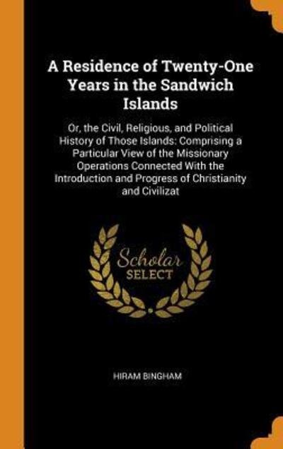 Cover for Hiram Bingham · A Residence of Twenty-One Years in the Sandwich Islands : Or, the Civil, Religious, and Political History of Those Islands Comprising a Particular ... and Progress of Christianity and Civilizat (Hardcover bog) (2018)