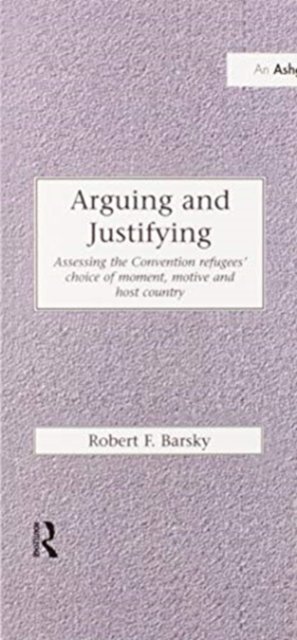 Cover for Robert F. Barsky · Arguing and Justifying: Assessing the Convention Refugees' Choice of Moment, Motive and Host Country - Research in Migration and Ethnic Relations Series (Paperback Book) (2020)