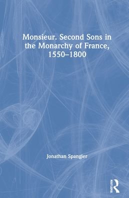 Cover for Spangler, Jonathan (Manchester Metropolitan University, UK) · Monsieur. Second Sons in the Monarchy of France, 1550–1800 (Hardcover bog) (2021)